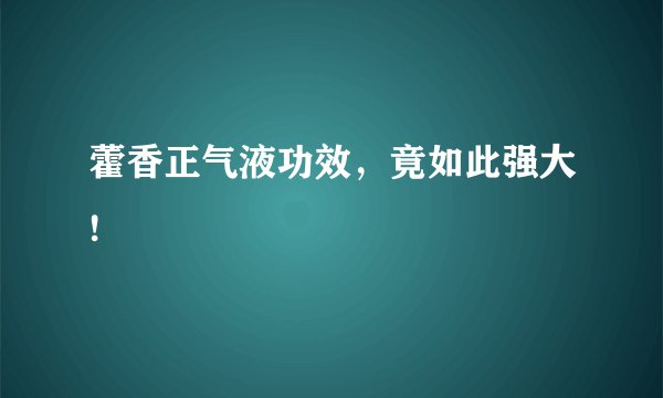 藿香正气液功效，竟如此强大!