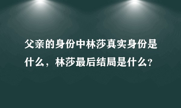 父亲的身份中林莎真实身份是什么,林莎最后结局是什么?