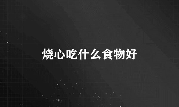 烧心吃什么食物好