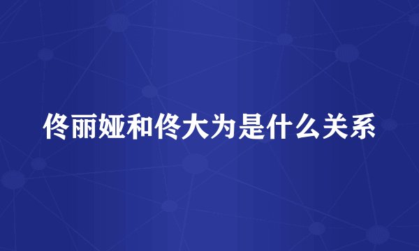 佟丽娅和佟大为是什么关系