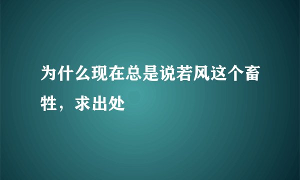 为什么现在总是说若风这个畜牲，求出处