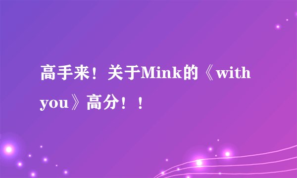 高手来！关于Mink的《with you》高分！！
