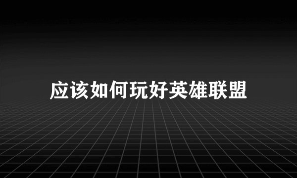 应该如何玩好英雄联盟