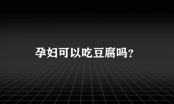 孕妇可以吃豆腐吗?