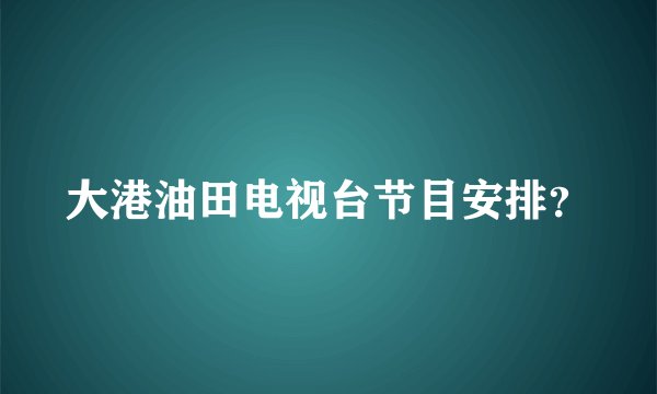 大港油田电视台节目安排?