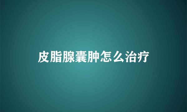 皮脂腺囊肿怎么治疗
