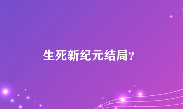 生死新纪元结局？
