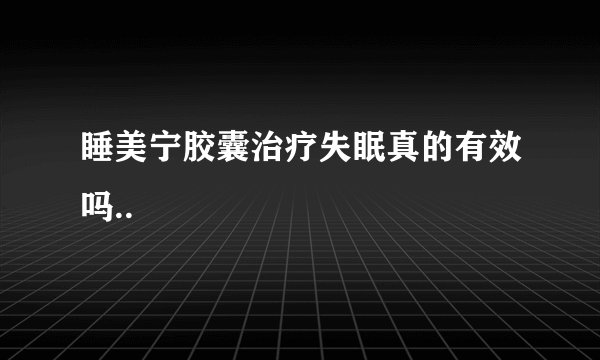睡美宁胶囊治疗失眠真的有效吗..