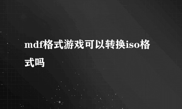 mdf格式游戏可以转换iso格式吗