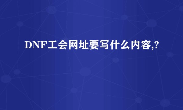 DNF工会网址要写什么内容,?