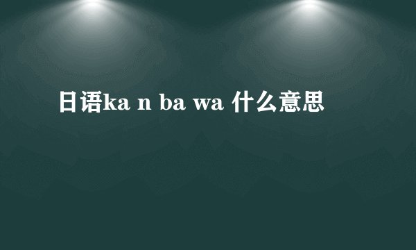 日语ka n ba wa 什么意思