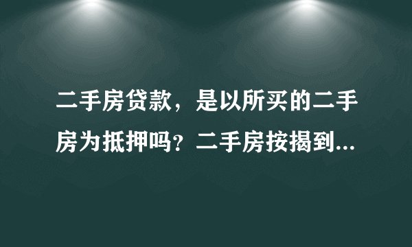 二手房贷款，是以所买的二手房为抵押吗？二手房按揭到底是什么意思？是否需要抵押？