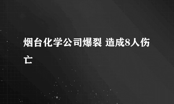 烟台化学公司爆裂 造成8人伤亡