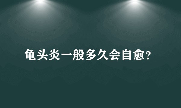 龟头炎一般多久会自愈？