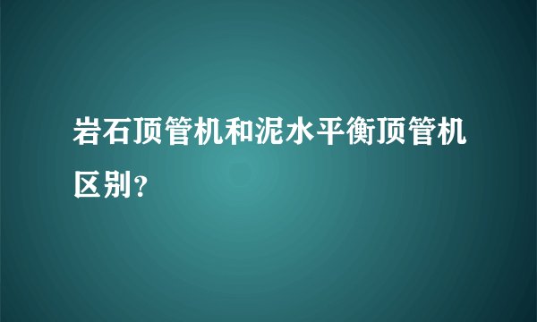 岩石顶管机和泥水平衡顶管机区别？