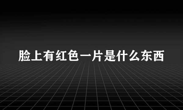 脸上有红色一片是什么东西