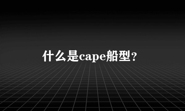 什么是cape船型?