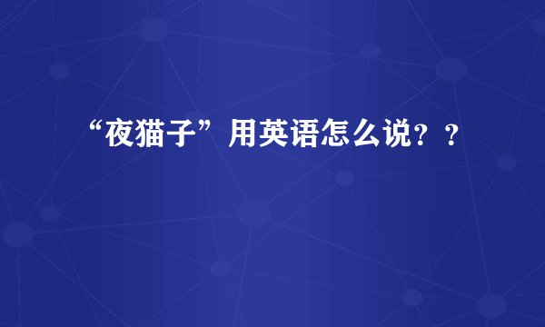 “夜猫子”用英语怎么说??
