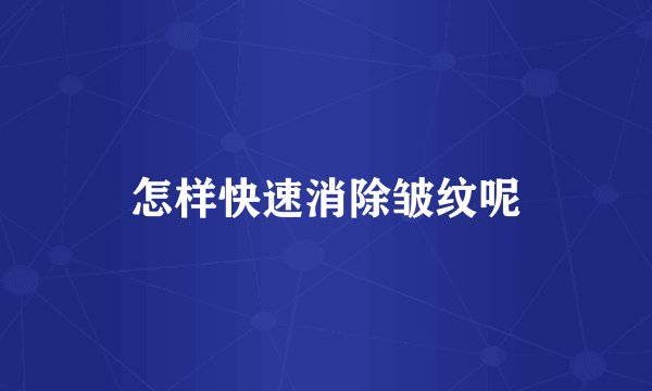 怎样快速消除皱纹呢