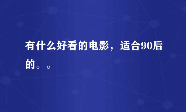 有什么好看的电影，适合90后的。。