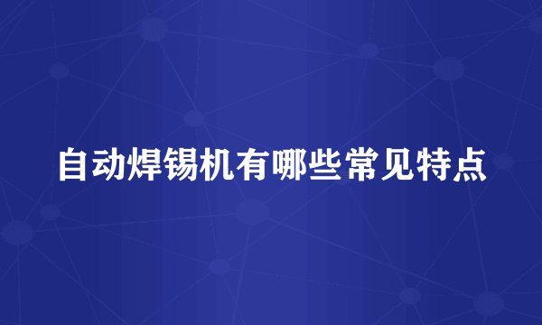 自动焊锡机有哪些常见特点