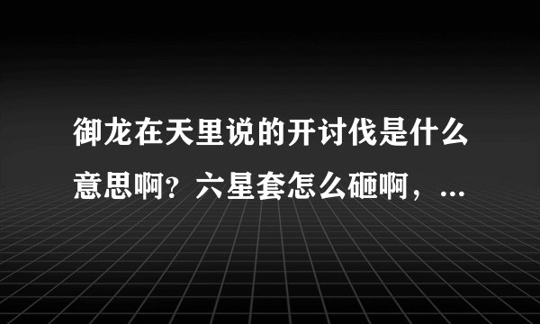 御龙在天里说的开讨伐是什么意思啊?六星套怎么砸啊,求可行性建议!