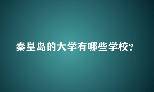 秦皇岛的大学有哪些学校？