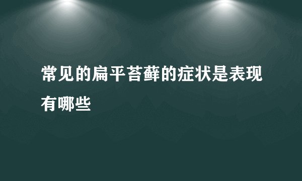 常见的扁平苔藓的症状是表现有哪些