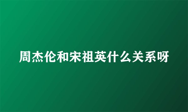 周杰伦和宋祖英什么关系呀