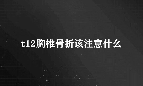 t12胸椎骨折该注意什么