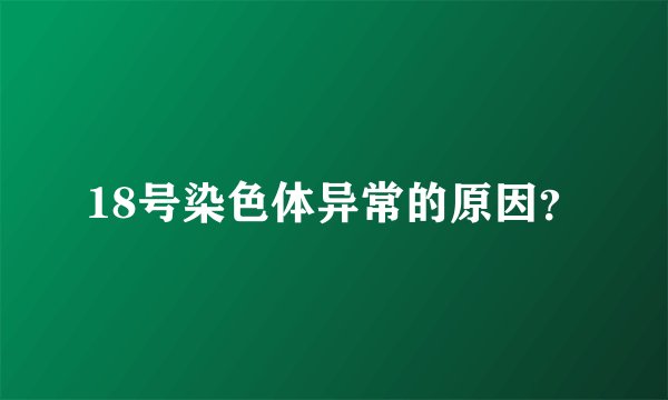 18号染色体异常的原因？