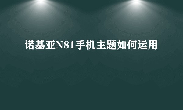诺基亚N81手机主题如何运用