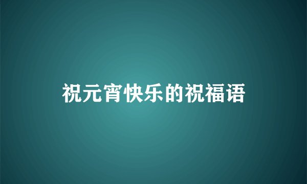 祝元宵快乐的祝福语