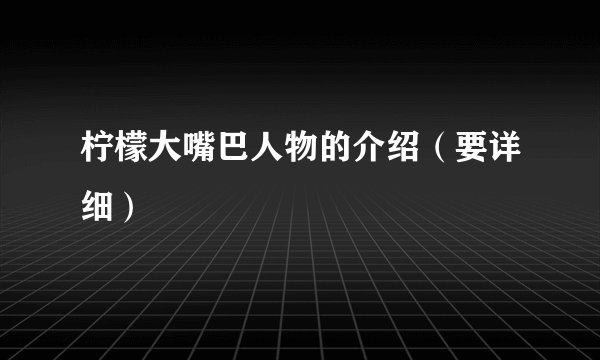柠檬大嘴巴人物的介绍（要详细）