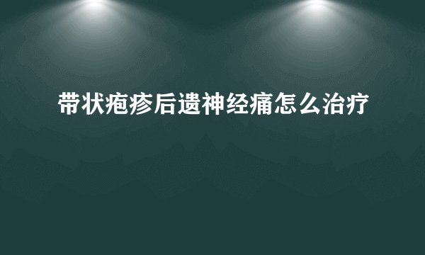 带状疱疹后遗神经痛怎么治疗