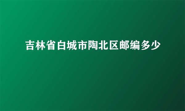 吉林省白城市陶北区邮编多少