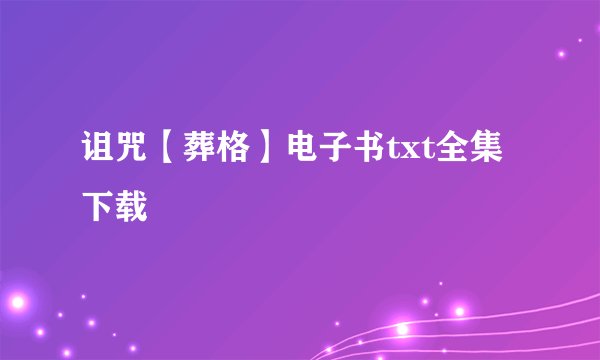 诅咒【葬格】电子书txt全集下载