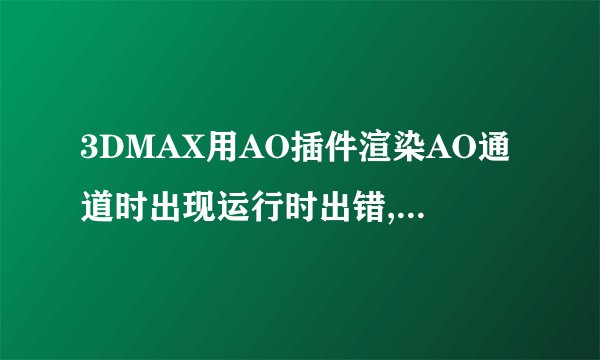 3DMAX用AO插件渲染AO通道时出现运行时出错,错误打开位图是怎么回事?