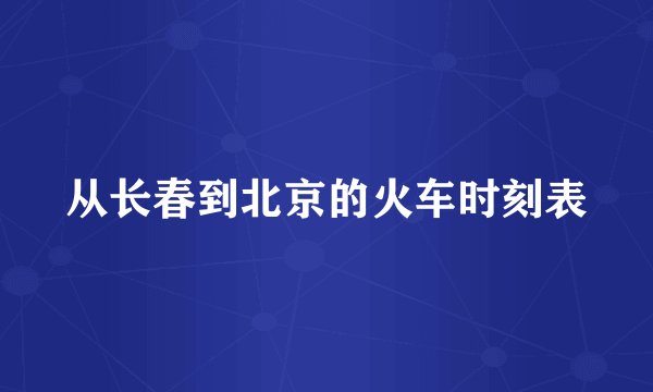 从长春到北京的火车时刻表