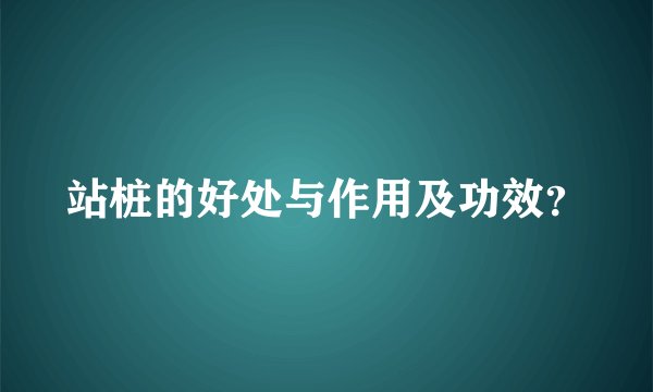 站桩的好处与作用及功效？