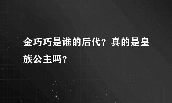 金巧巧是谁的后代？真的是皇族公主吗？