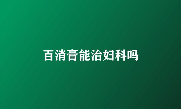 百消膏能治妇科吗