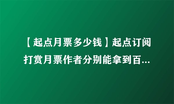 【起点月票多少钱】起点订阅打赏月票作者分别能拿到百分之几?