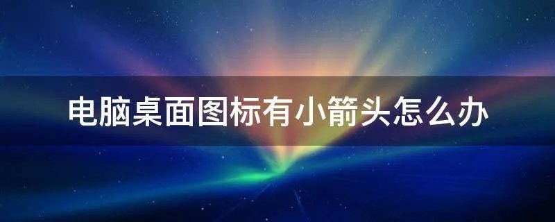 电脑桌面图标有小箭头怎么办