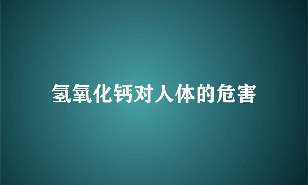 氢氧化钙对人体的危害