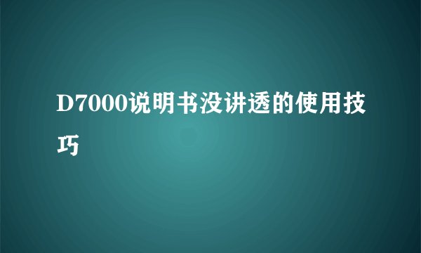 D7000说明书没讲透的使用技巧