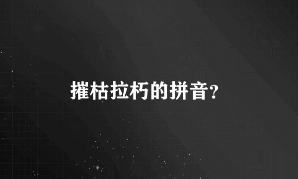 摧枯拉朽的拼音？