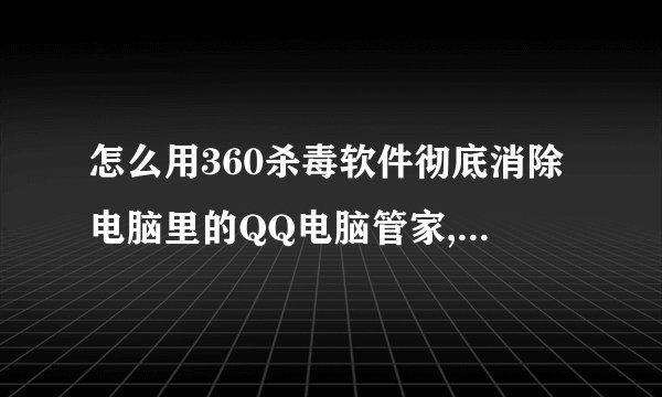 怎么用360杀毒软件彻底消除电脑里的QQ电脑管家,因为两个软件不兼容,高的电脑网速很慢
