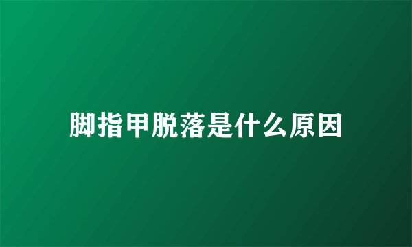 脚指甲脱落是什么原因