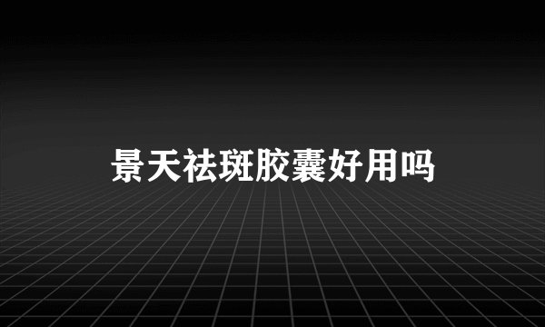 景天祛斑胶囊好用吗